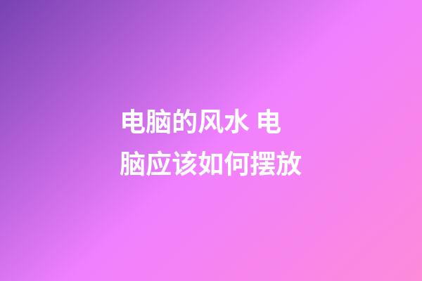 电脑的风水 电脑应该如何摆放